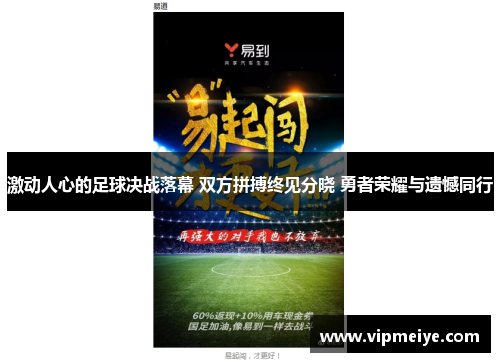 激动人心的足球决战落幕 双方拼搏终见分晓 勇者荣耀与遗憾同行