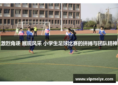 激烈角逐 展现风采 小学生足球比赛的拼搏与团队精神