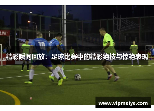 精彩瞬间回放：足球比赛中的精彩绝技与惊艳表现