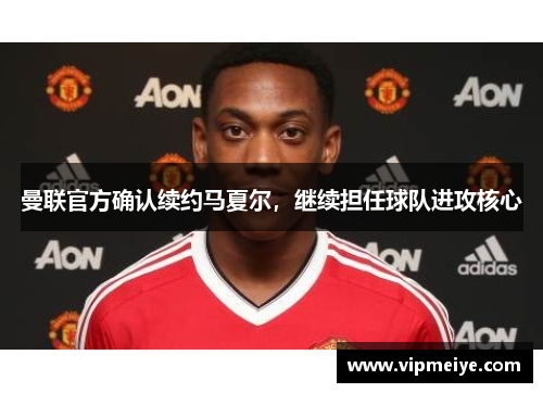 曼联官方确认续约马夏尔，继续担任球队进攻核心