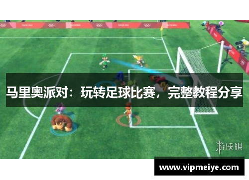 马里奥派对：玩转足球比赛，完整教程分享